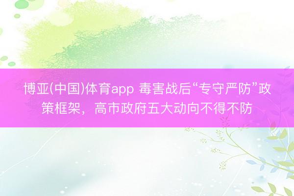 博亚(中国)体育app 毒害战后“专守严防”政策框架，高市政府五大动向不得不防