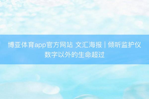 博亚体育app官方网站 文汇海报 | 倾听监护仪数字以外的生命超过