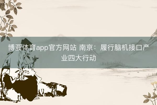 博亚体育app官方网站 南京：履行脑机接口产业四大行动