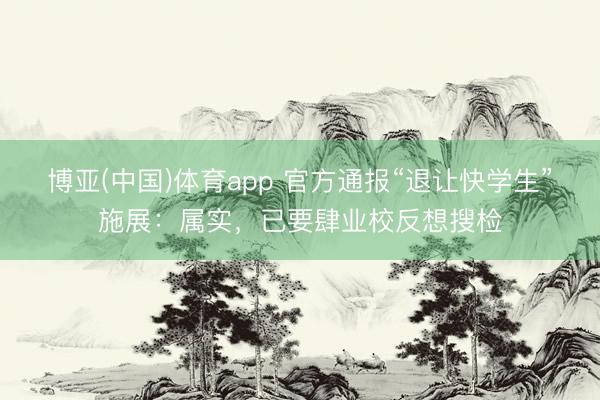 博亚(中国)体育app 官方通报“退让快学生”施展：属实，已要肆业校反想搜检
