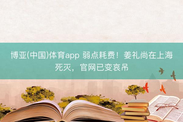 博亚(中国)体育app 弱点耗费！姜礼尚在上海死灭，官网已变哀吊