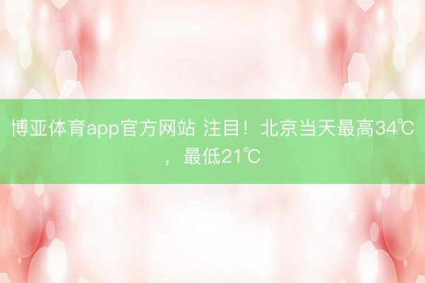 博亚体育app官方网站 注目！北京当天最高34℃，最低21℃