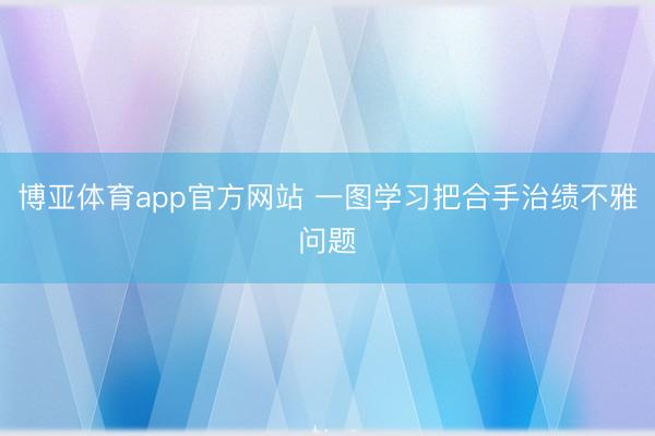 博亚体育app官方网站 一图学习把合手治绩不雅问题