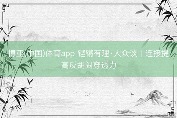 博亚(中国)体育app 铿锵有理·大众谈丨连接提高反胡闹穿透力