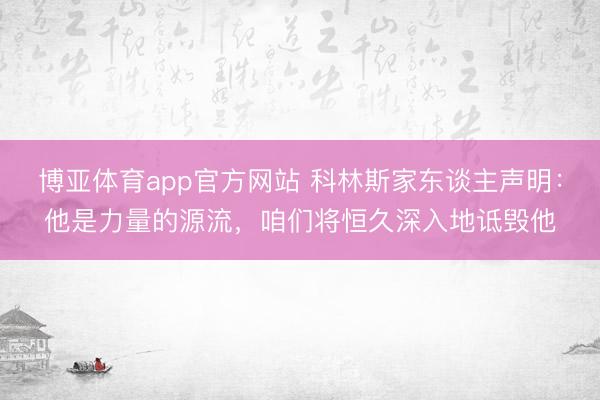 博亚体育app官方网站 科林斯家东谈主声明:他是力量的源流,咱们将恒久深入地诋毁他