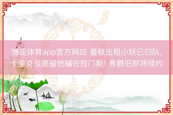 博亚体育app官方网站 曼联出租小妖已归队，卡里克但愿留他辅佐拉门斯! 弗爵旧部将续约