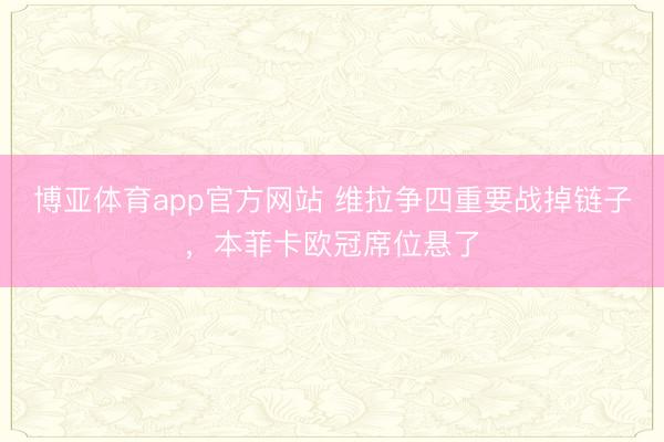博亚体育app官方网站 维拉争四重要战掉链子，本菲卡欧冠席位悬了
