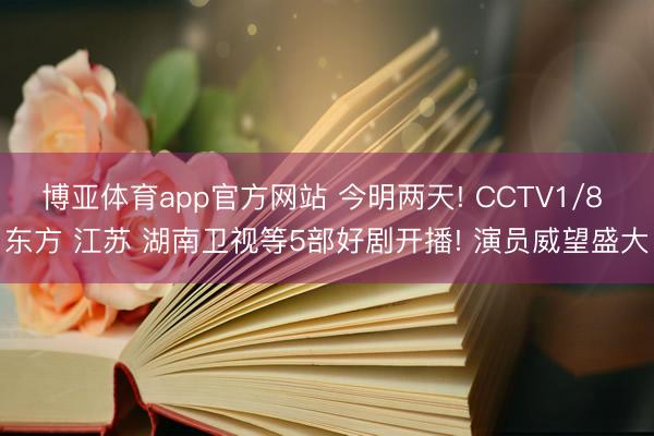 博亚体育app官方网站 今明两天! CCTV1/8 东方 江苏 湖南卫视等5部好剧开播! 演员威望盛大
