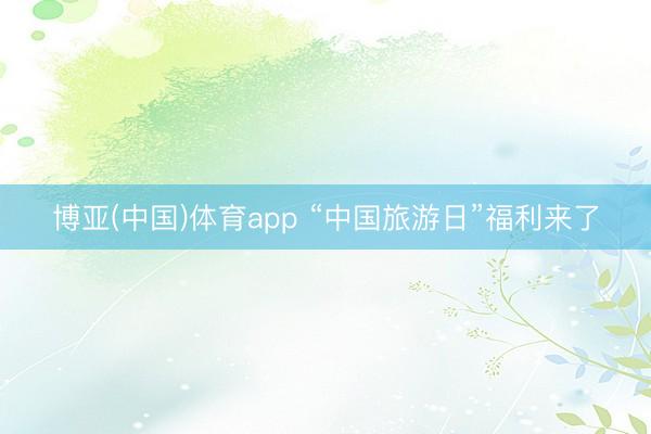 博亚(中国)体育app “中国旅游日”福利来了