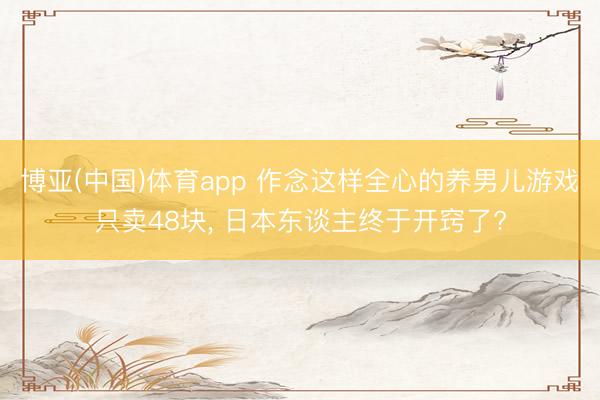 博亚(中国)体育app 作念这样全心的养男儿游戏只卖48块， 日本东谈主终于开窍了?