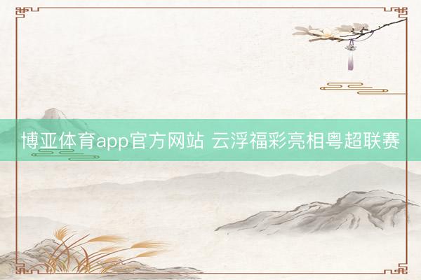 博亚体育app官方网站 云浮福彩亮相粤超联赛