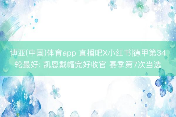 博亚(中国)体育app 直播吧X小红书|德甲第34轮最好: 凯恩戴帽完好收官 赛季第7次当选