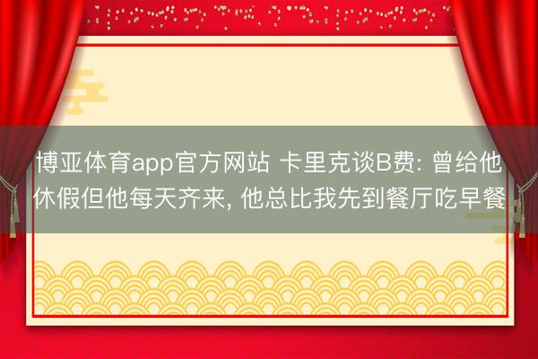 博亚体育app官方网站 卡里克谈B费: 曾给他休假但他每天齐来， 他总比我先到餐厅吃早餐