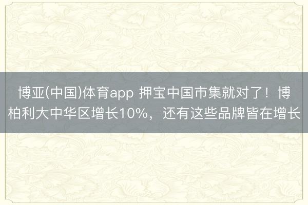 博亚(中国)体育app 押宝中国市集就对了！博柏利大中华区增长10%，还有这些品牌皆在增长