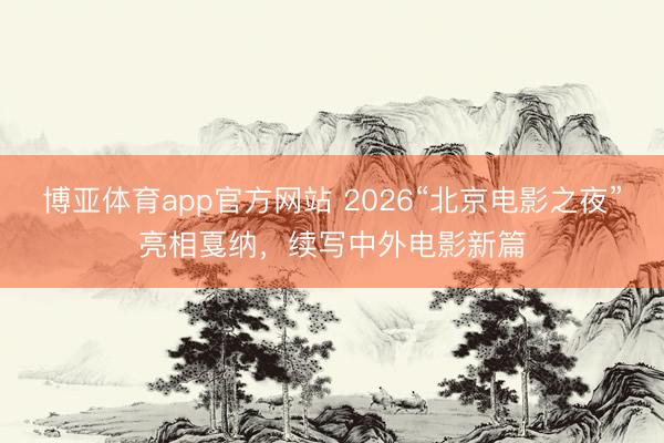 博亚体育app官方网站 2026“北京电影之夜”