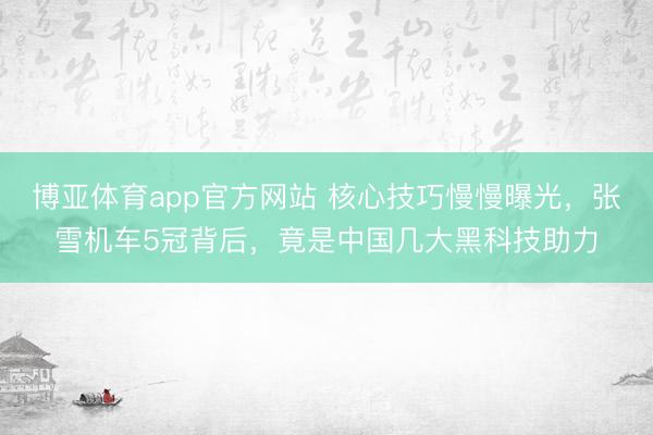 博亚体育app官方网站 核心技巧慢慢曝光，张雪机车5冠背后，竟是中国几大黑科技助力