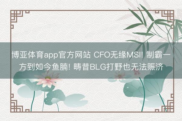 博亚体育app官方网站 CFO无缘MSI! 制霸一方到如今鱼腩! 畴昔BLG打野也无法赈济