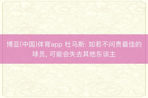博亚(中国)体育app 杜马斯: 如若不问责最佳的球员， 可能会失去其他东谈主