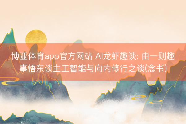 博亚体育app官方网站 AI龙虾趣谈: 由一则趣事悟东谈主工智能与向内修行之谈(念书)