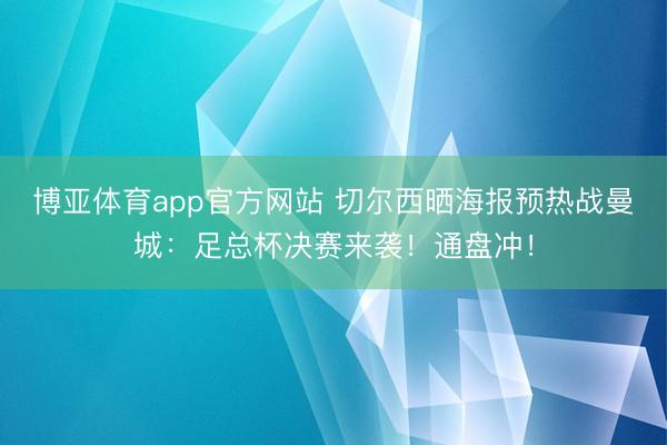 博亚体育app官方网站 切尔西晒海报预热战曼城:足总杯决赛来袭!通盘冲!