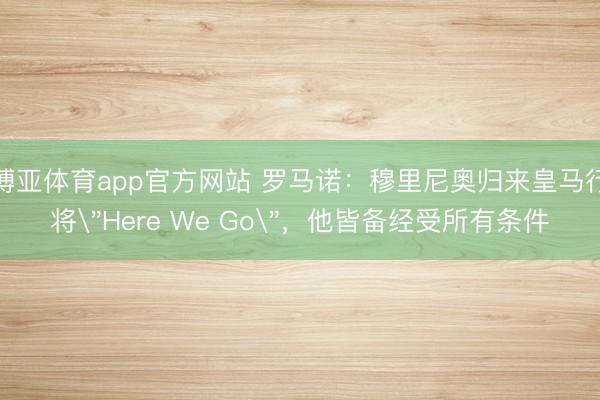 博亚体育app官方网站 罗马诺：穆里尼奥归来皇马行将