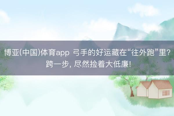博亚(中国)体育app 弓手的好运藏在“往外跑”里? 跨一步， 尽然捡着大低廉!