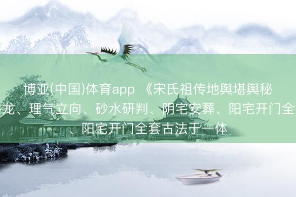 博亚(中国)体育app 《宋氏祖传地舆堪舆秘本》集峦头寻龙、理气立向、砂水研判、阴宅安葬、阳宅开门全套古法于一体