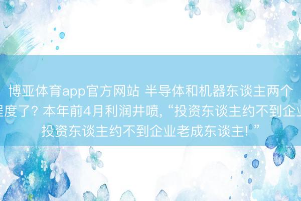 博亚体育app官方网站 半导体和机器东谈主两个赛谈火到什么程度了? 本年前4月利润井喷， “投资东谈主约不到企业老成东谈主! ”