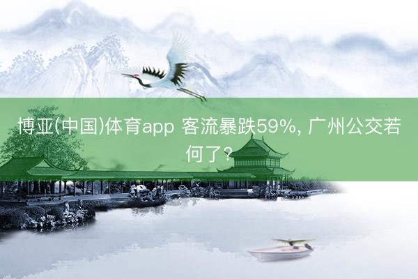 博亚(中国)体育app 客流暴跌59%， 广州公交若何了?