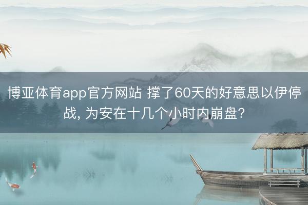 博亚体育app官方网站 撑了60天的好意思以伊停战, 为安在十几个小时内崩盘?