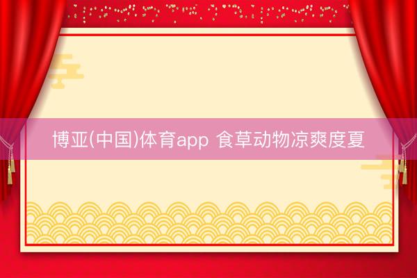 博亚(中国)体育app 食草动物凉爽度夏
