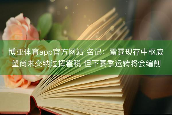 博亚体育app官方网站 名记:雷霆现存中枢威望尚未交纳过挥霍税 但下赛季运转将会编削