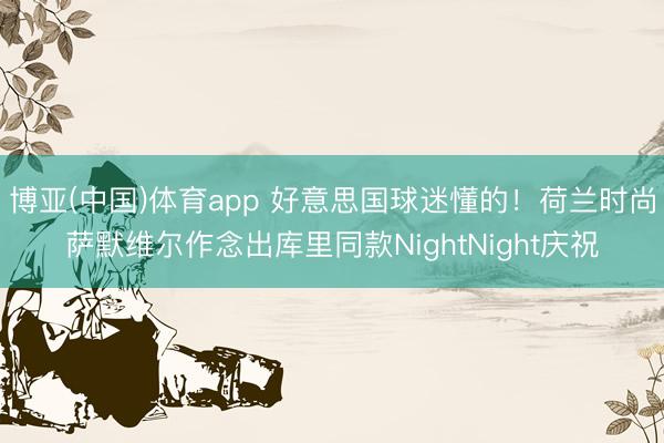 博亚(中国)体育app 好意思国球迷懂的!荷兰时尚萨默维尔作念出库里同款NightNight庆祝